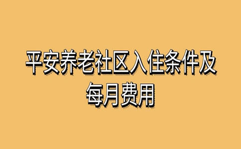 平安养老社区入住条件及每月费用2024平安养老社区入住标准